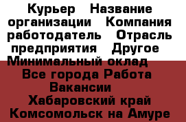 Курьер › Название организации ­ Компания-работодатель › Отрасль предприятия ­ Другое › Минимальный оклад ­ 1 - Все города Работа » Вакансии   . Хабаровский край,Комсомольск-на-Амуре г.